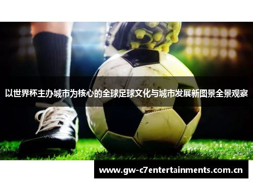 以世界杯主办城市为核心的全球足球文化与城市发展新图景全景观察