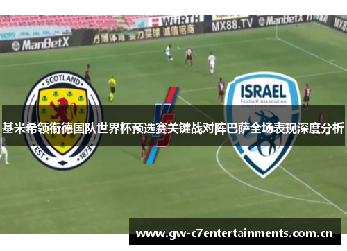 基米希领衔德国队世界杯预选赛关键战对阵巴萨全场表现深度分析