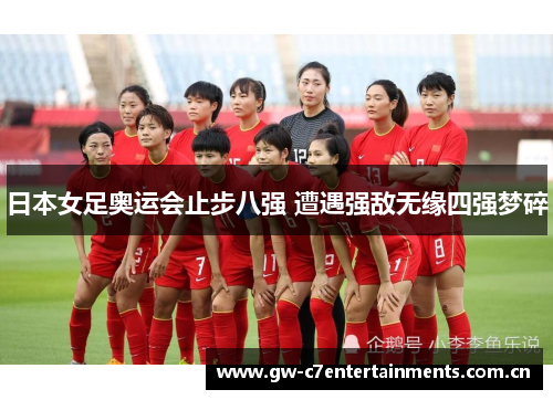 日本女足奥运会止步八强 遭遇强敌无缘四强梦碎